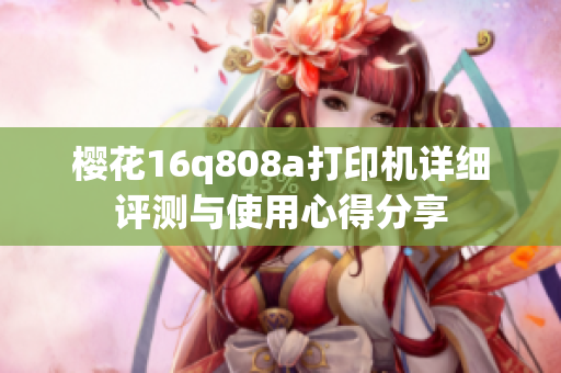樱花16q808a打印机详细评测与使用心得分享