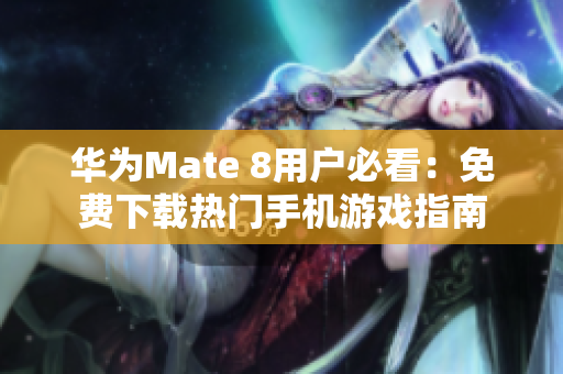 华为Mate 8用户必看：免费下载热门手机游戏指南