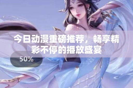 今日动漫重磅推荐，畅享精彩不停的播放盛宴