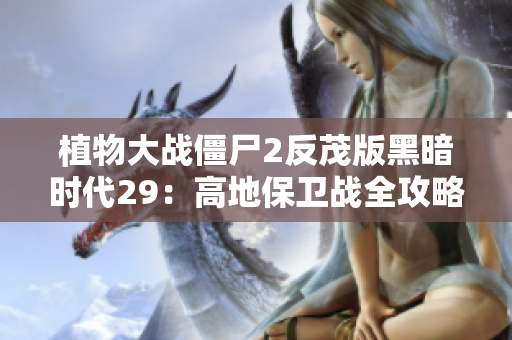 植物大战僵尸2反茂版黑暗时代29：高地保卫战全攻略与策略分享