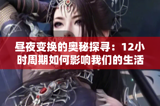 昼夜变换的奥秘探寻：12小时周期如何影响我们的生活