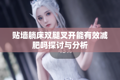 贴墙躺床双腿叉开能有效减肥吗探讨与分析
