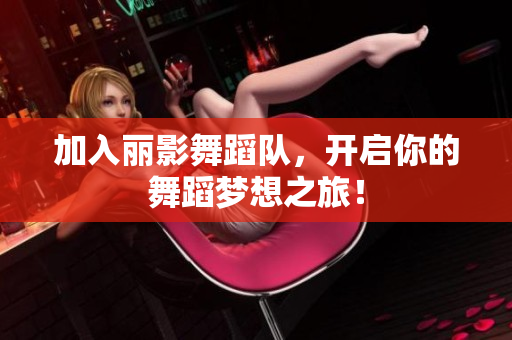 加入丽影舞蹈队，开启你的舞蹈梦想之旅！