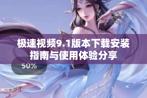 极速视频9.1版本下载安装指南与使用体验分享