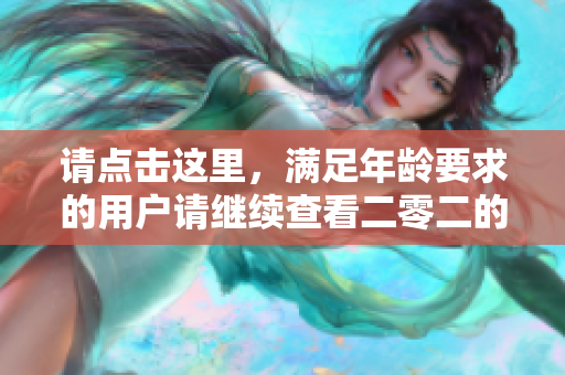 请点击这里，满足年龄要求的用户请继续查看二零二的相关内容