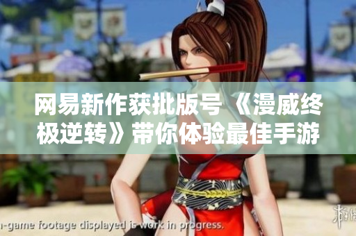 网易新作获批版号 《漫威终极逆转》带你体验最佳手游盛宴