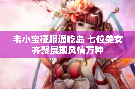韦小宝征服通吃岛 七位美女齐聚展现风情万种