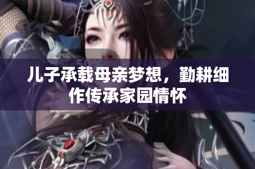 儿子承载母亲梦想，勤耕细作传承家园情怀
