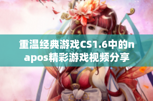 重温经典游戏CS1.6中的napos精彩游戏视频分享