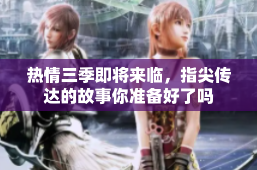 热情三季即将来临，指尖传达的故事你准备好了吗