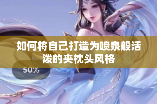 如何将自己打造为喷泉般活泼的夹枕头风格