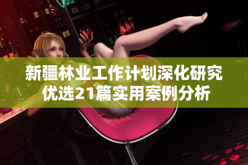 新疆林业工作计划深化研究 优选21篇实用案例分析