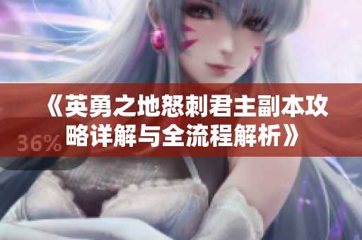 《英勇之地怒刺君主副本攻略详解与全流程解析》