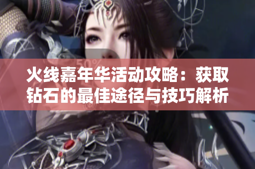 火线嘉年华活动攻略：获取钻石的最佳途径与技巧解析