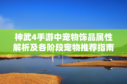神武4手游中宠物饰品属性解析及各阶段宠物推荐指南