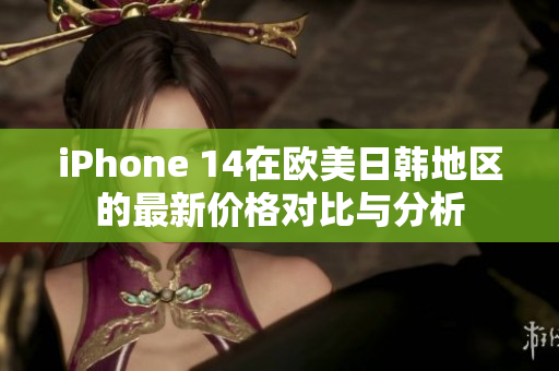 iPhone 14在欧美日韩地区的最新价格对比与分析