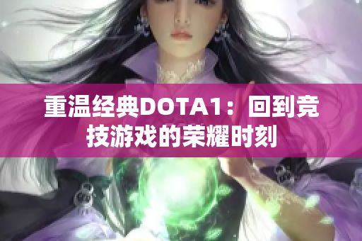 重温经典DOTA1：回到竞技游戏的荣耀时刻