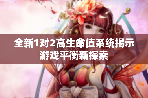 全新1对2高生命值系统揭示游戏平衡新探索