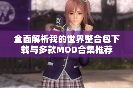 全面解析我的世界整合包下载与多款MOD合集推荐