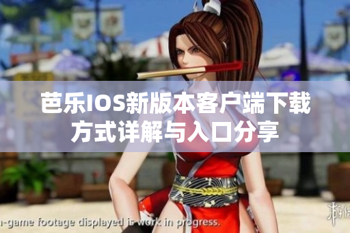 芭乐IOS新版本客户端下载方式详解与入口分享