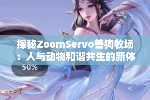 探秘ZoomServo兽狗牧场：人与动物和谐共生的新体验