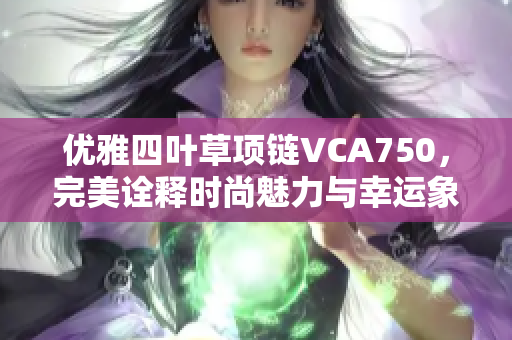 优雅四叶草项链VCA750，完美诠释时尚魅力与幸运象征