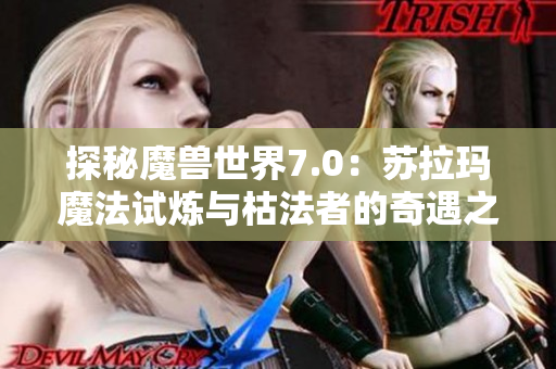 探秘魔兽世界7.0：苏拉玛魔法试炼与枯法者的奇遇之旅