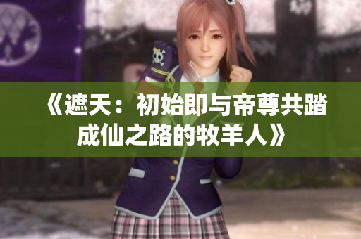 《遮天：初始即与帝尊共踏成仙之路的牧羊人》