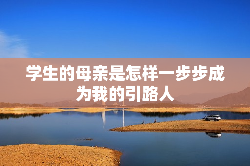 学生的母亲是怎样一步步成为我的引路人