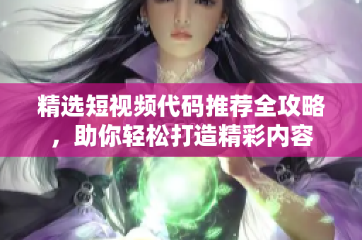 精选短视频代码推荐全攻略，助你轻松打造精彩内容