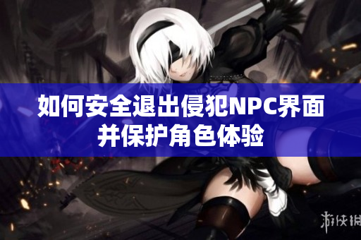 如何安全退出侵犯NPC界面并保护角色体验