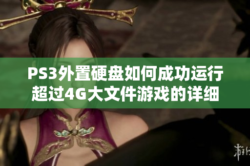 PS3外置硬盘如何成功运行超过4G大文件游戏的详细分割教程与下载指南