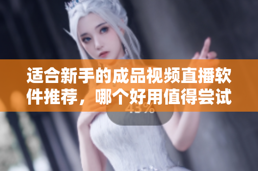 适合新手的成品视频直播软件推荐，哪个好用值得尝试