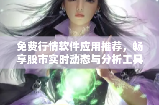 免费行情软件应用推荐，畅享股市实时动态与分析工具