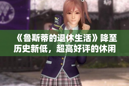 《鲁斯蒂的退休生活》降至历史新低，超高好评的休闲种田游戏推荐