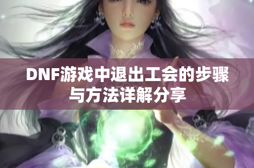 DNF游戏中退出工会的步骤与方法详解分享