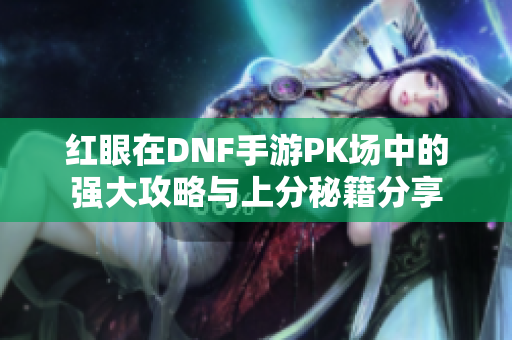 红眼在DNF手游PK场中的强大攻略与上分秘籍分享