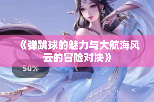 《弹跳球的魅力与大航海风云的冒险对决》