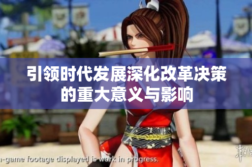 引领时代发展深化改革决策的重大意义与影响