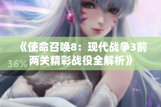 《使命召唤8：现代战争3前两关精彩战役全解析》