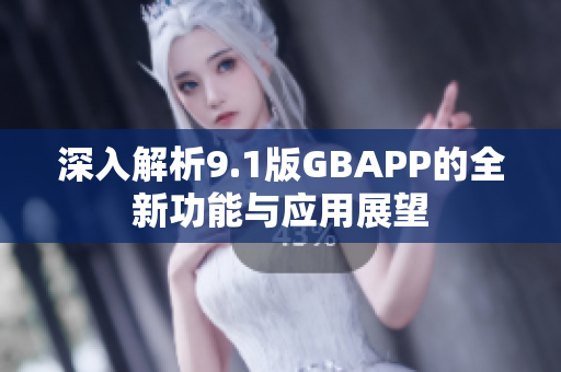 深入解析9.1版GBAPP的全新功能与应用展望