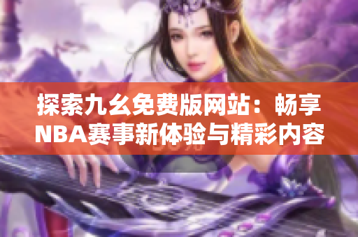 探索九幺免费版网站：畅享NBA赛事新体验与精彩内容