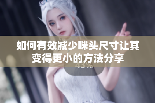 如何有效减少咪头尺寸让其变得更小的方法分享