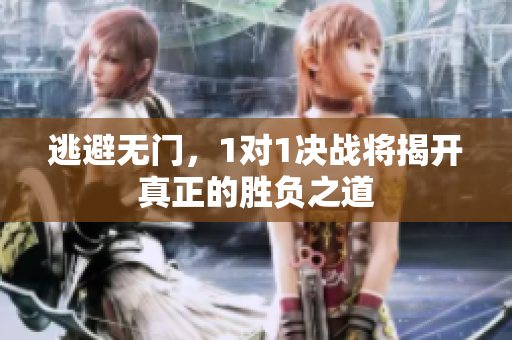 逃避无门，1对1决战将揭开真正的胜负之道