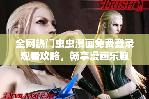 全网热门虫虫漫画免费登录观看攻略，畅享漫画乐趣