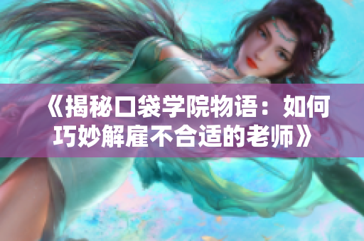 《揭秘口袋学院物语：如何巧妙解雇不合适的老师》