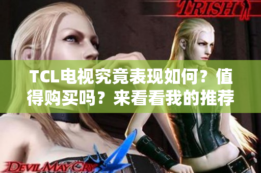 TCL电视究竟表现如何？值得购买吗？来看看我的推荐与建议！
