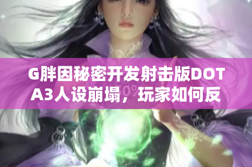G胖因秘密开发射击版DOTA3人设崩塌，玩家如何反应？