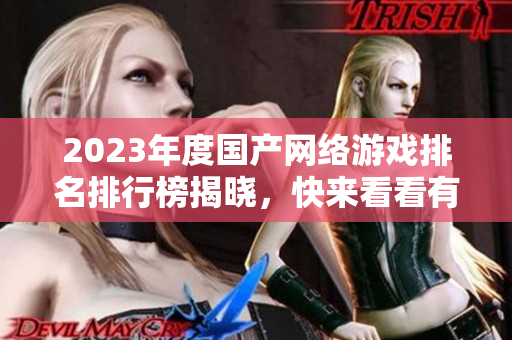 2023年度国产网络游戏排名排行榜揭晓，快来看看有哪些热门作品！