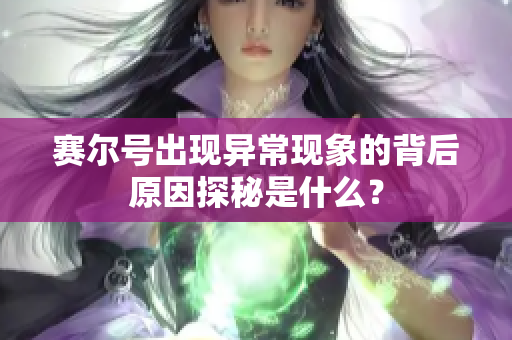 赛尔号出现异常现象的背后原因探秘是什么？